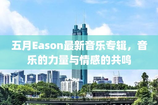 五月Eason最新音乐专辑，音乐的力量与情感的共鸣