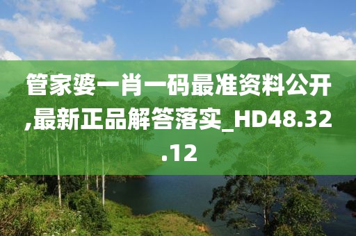 管家婆一肖一码最准资料公开,最新正品解答落实_HD48.32.12
