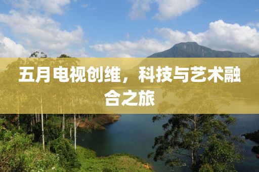 五月电视创维，科技与艺术融合之旅