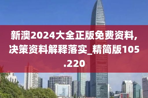 新澳2024大全正版免费资料,决策资料解释落实_精简版105.220