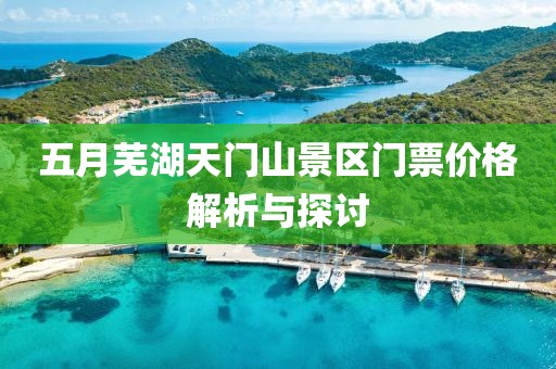 五月芜湖天门山景区门票价格解析与探讨