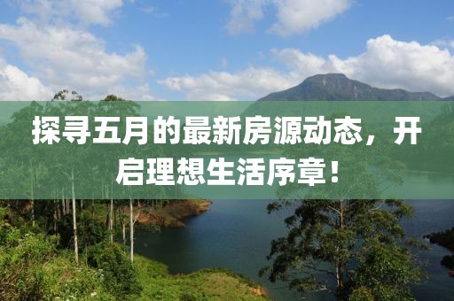 探寻五月的最新房源动态，开启理想生活序章！