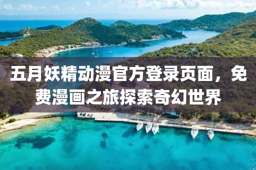 五月妖精动漫官方登录页面，免费漫画之旅探索奇幻世界