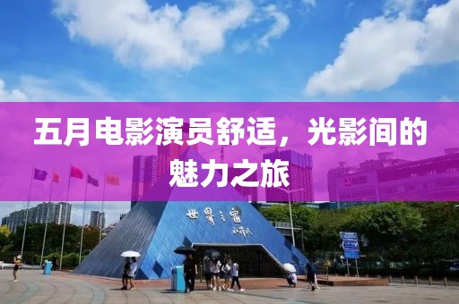 五月电影演员舒适，光影间的魅力之旅