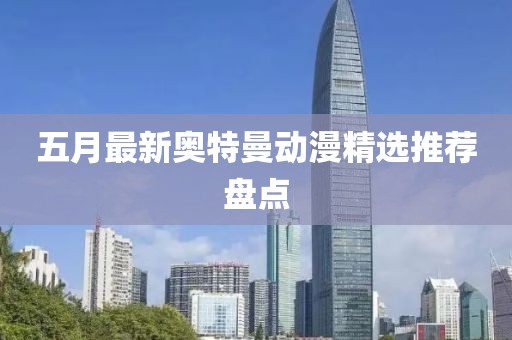 五月最新奥特曼动漫精选推荐盘点