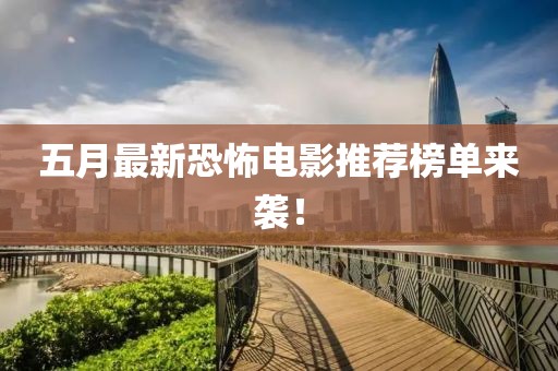 五月最新恐怖电影推荐榜单来袭！