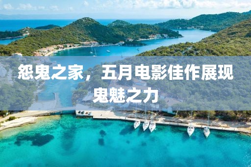 怨鬼之家，五月电影佳作展现鬼魅之力