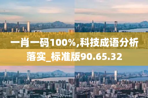 一肖一码100%,科技成语分析落实_标准版90.65.32