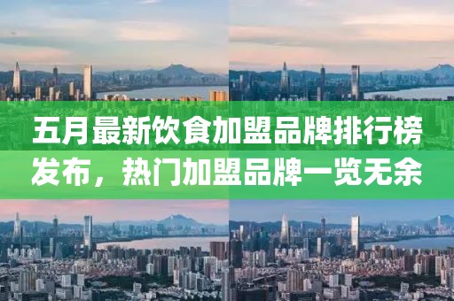 五月最新饮食加盟品牌排行榜发布，热门加盟品牌一览无余