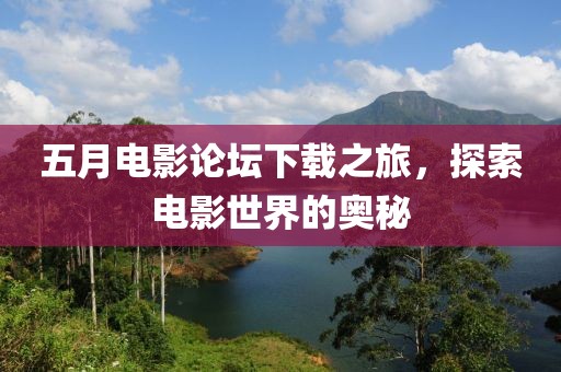 五月电影论坛下载之旅，探索电影世界的奥秘