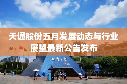 天通股份五月发展动态与行业展望最新公告发布