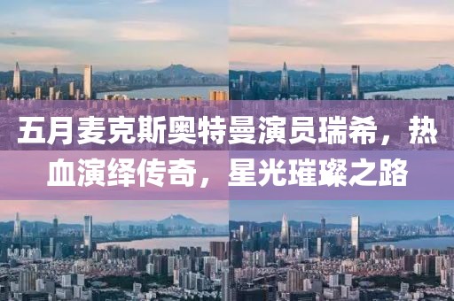 五月麦克斯奥特曼演员瑞希，热血演绎传奇，星光璀璨之路