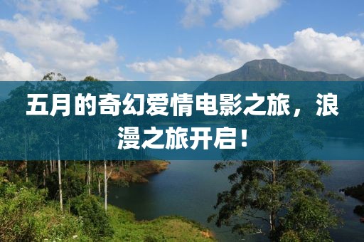 五月的奇幻爱情电影之旅，浪漫之旅开启！