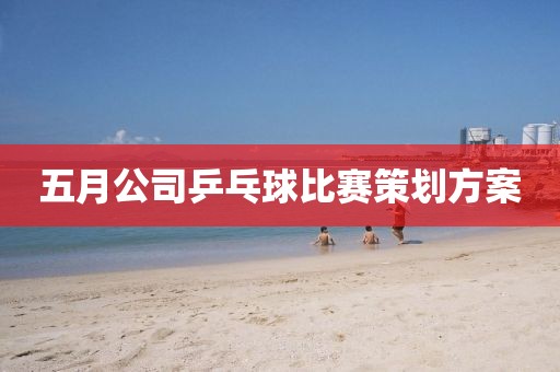 五月公司乒乓球比赛策划方案