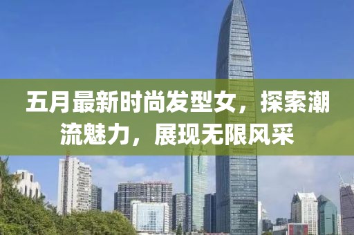 五月最新时尚发型女，探索潮流魅力，展现无限风采