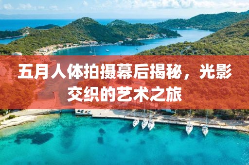 五月人体拍摄幕后揭秘，光影交织的艺术之旅
