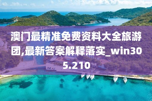 澳门最精准免费资料大全旅游团,最新答案解释落实_win305.210