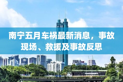 南宁五月车祸最新消息，事故现场、救援及事故反思