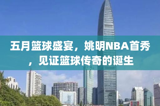 五月篮球盛宴，姚明NBA首秀，见证篮球传奇的诞生