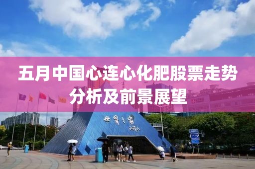 五月中国心连心化肥股票走势分析及前景展望