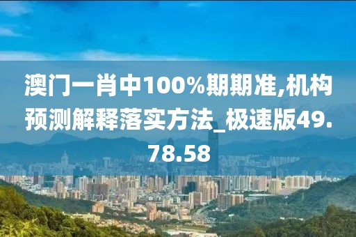 澳门一肖中100%期期准,机构预测解释落实方法_极速版49.78.58