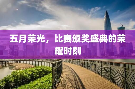 五月荣光，比赛颁奖盛典的荣耀时刻