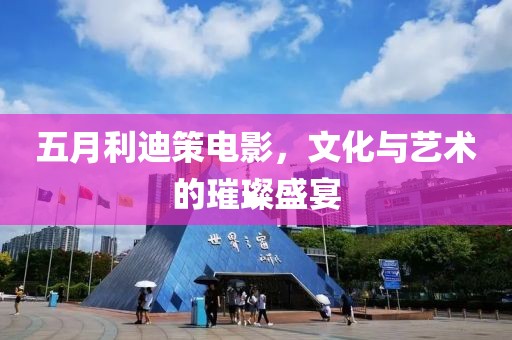 五月利迪策电影，文化与艺术的璀璨盛宴