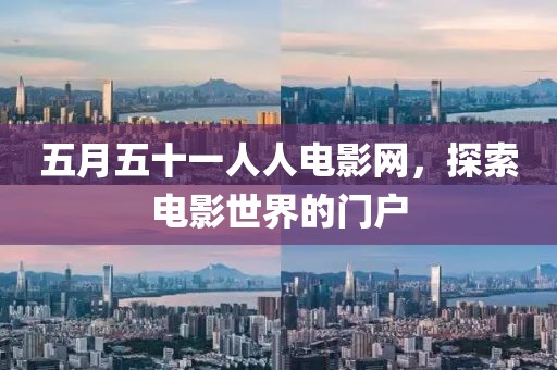 五月五十一人人电影网，探索电影世界的门户