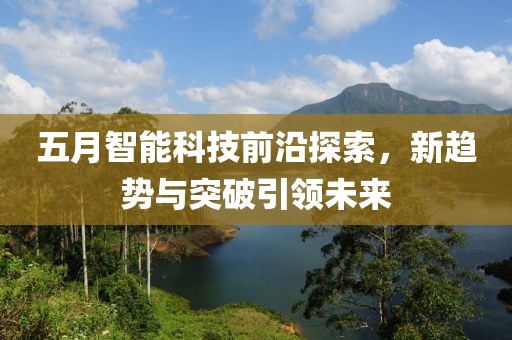 五月智能科技前沿探索，新趋势与突破引领未来