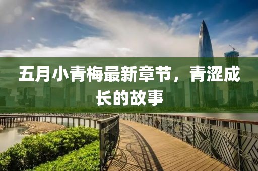 五月小青梅最新章节，青涩成长的故事