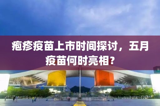 疱疹疫苗上市时间探讨，五月疫苗何时亮相？