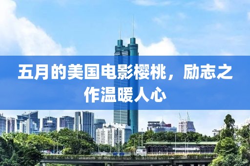 五月的美国电影樱桃，励志之作温暖人心