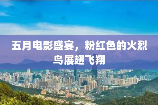 五月电影盛宴，粉红色的火烈鸟展翅飞翔