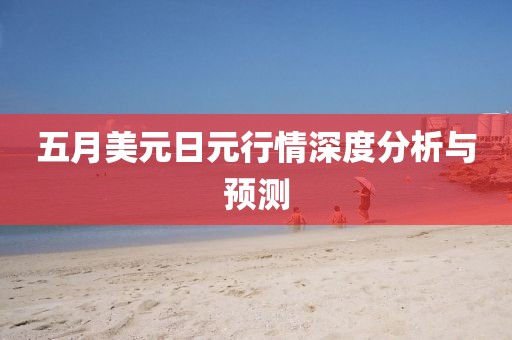 五月美元日元行情深度分析与预测