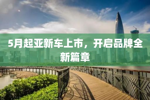 5月起亚新车上市，开启品牌全新篇章