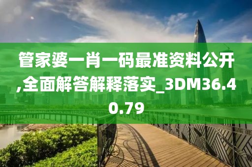 管家婆一肖一码最准资料公开,全面解答解释落实_3DM36.40.79