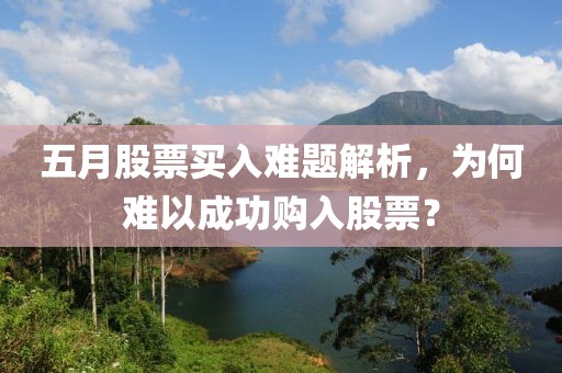 五月股票买入难题解析，为何难以成功购入股票？