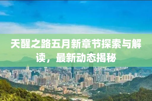 天醒之路五月新章节探索与解读，最新动态揭秘