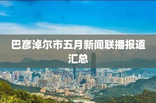 巴彦淖尔市五月新闻联播报道汇总