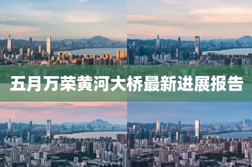 五月万荣黄河大桥最新进展报告
