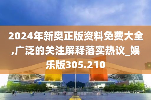 2024年新奥正版资料免费大全,广泛的关注解释落实热议_娱乐版305.210