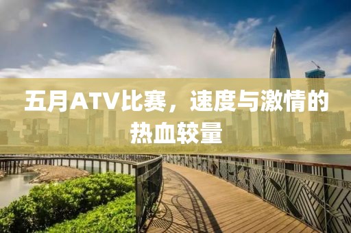 五月ATV比赛，速度与激情的热血较量