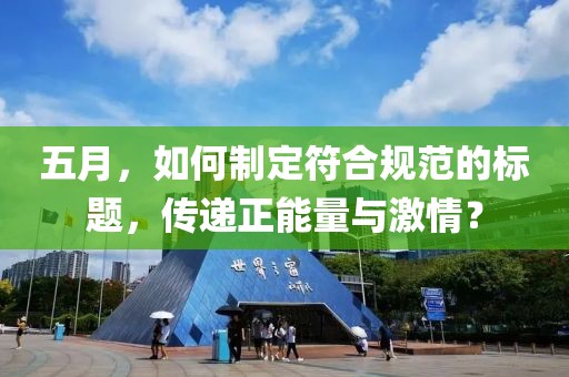 五月，如何制定符合规范的标题，传递正能量与激情？