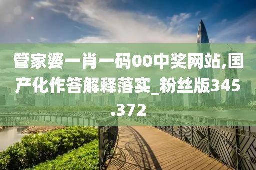 管家婆一肖一码00中奖网站,国产化作答解释落实_粉丝版345.372