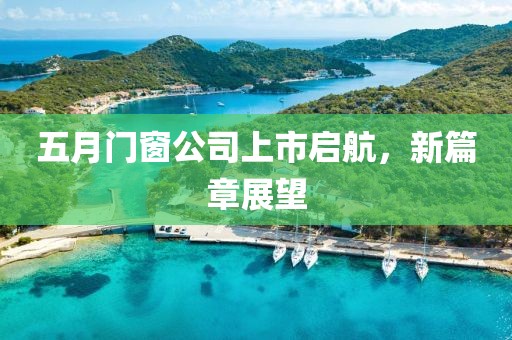 五月门窗公司上市启航，新篇章展望