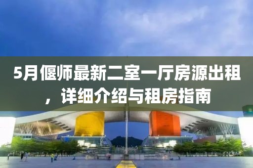 5月偃师最新二室一厅房源出租，详细介绍与租房指南