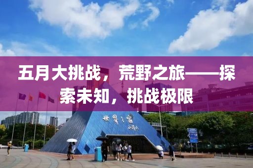 五月大挑战，荒野之旅——探索未知，挑战极限