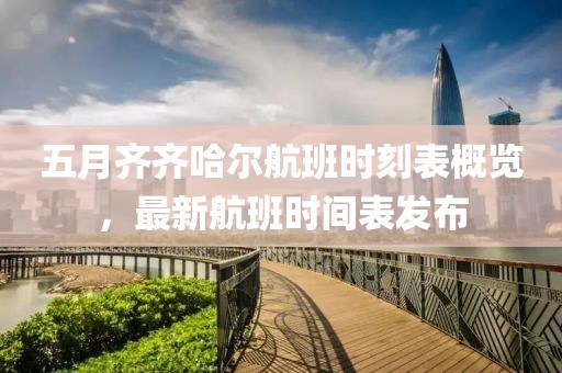 五月齐齐哈尔航班时刻表概览，最新航班时间表发布