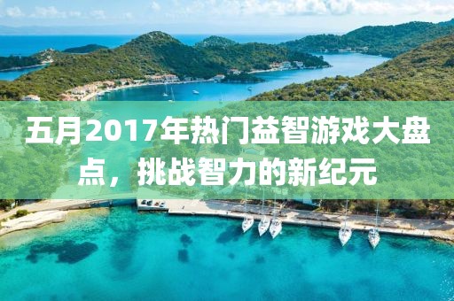五月2017年热门益智游戏大盘点，挑战智力的新纪元