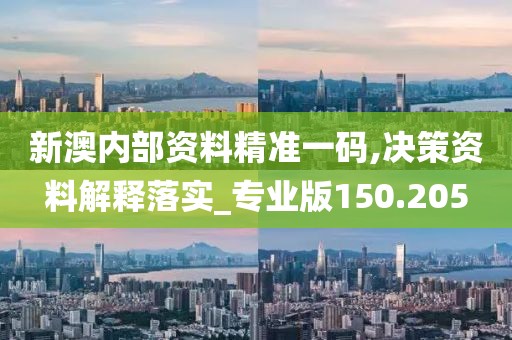 新澳内部资料精准一码,决策资料解释落实_专业版150.205